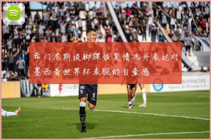 希门尼斯谈脚踝恢复情况并表达对墨西哥世界杯表现的自豪感