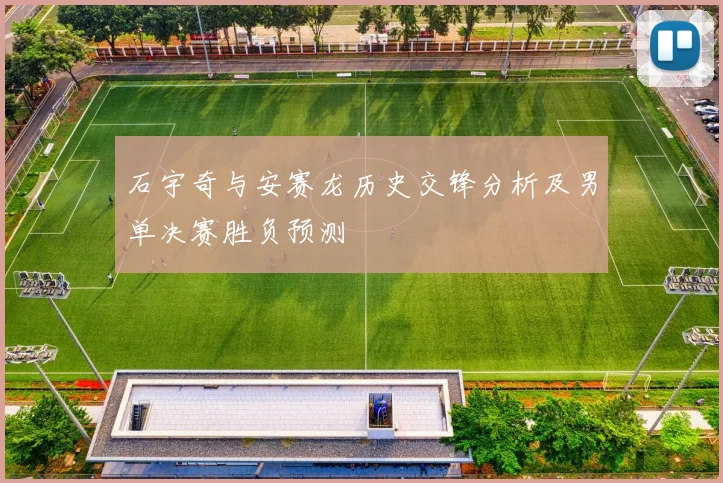 石宇奇与安赛龙历史交锋分析及男单决赛胜负预测