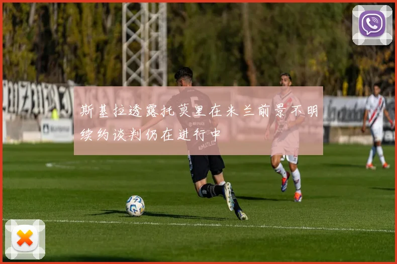 斯基拉透露托莫里在米兰前景不明续约谈判仍在进行中