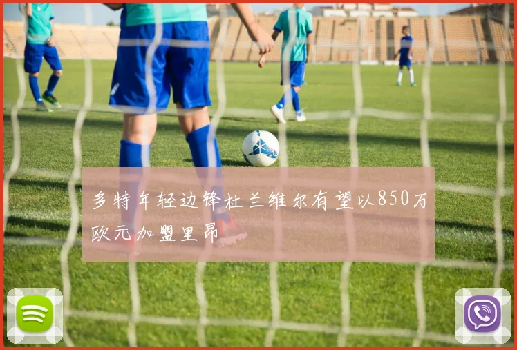 多特年轻边锋杜兰维尔有望以850万欧元加盟里昂