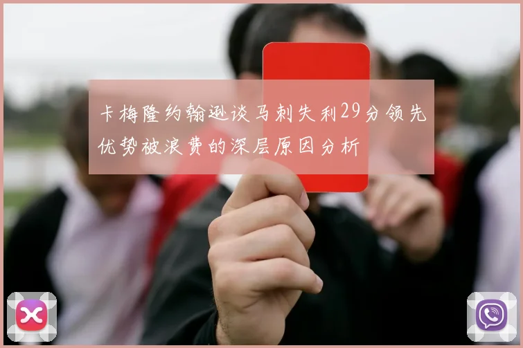 卡梅隆约翰逊谈马刺失利29分领先优势被浪费的深层原因分析