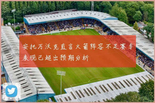 安托万沃克直言火箭阵容不足赛季表现已超出预期分析