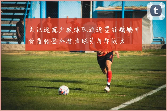 美记透露少数球队追逐墨菲鹈鹕开价首轮签加潜力球员与即战力