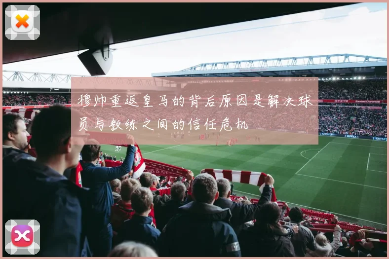 穆帅重返皇马的背后原因是解决球员与教练之间的信任危机