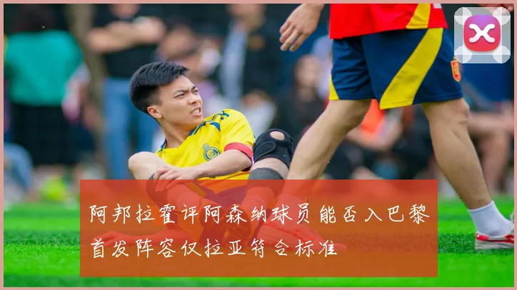 阿邦拉霍评阿森纳球员能否入巴黎首发阵容仅拉亚符合标准