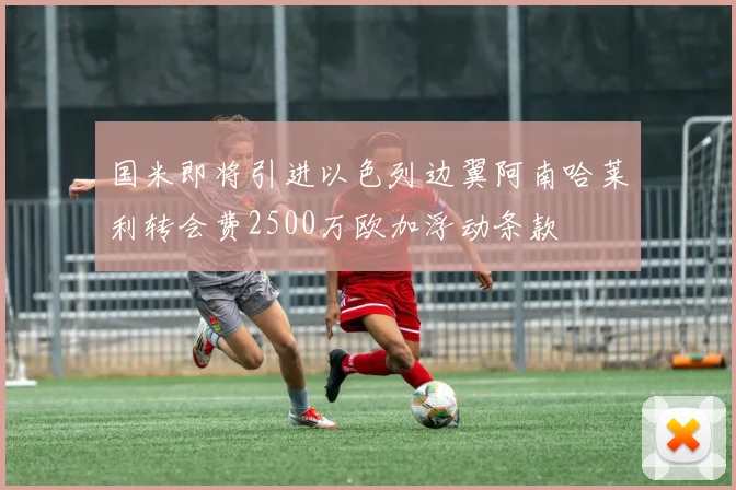 国米即将引进以色列边翼阿南哈莱利转会费2500万欧加浮动条款
