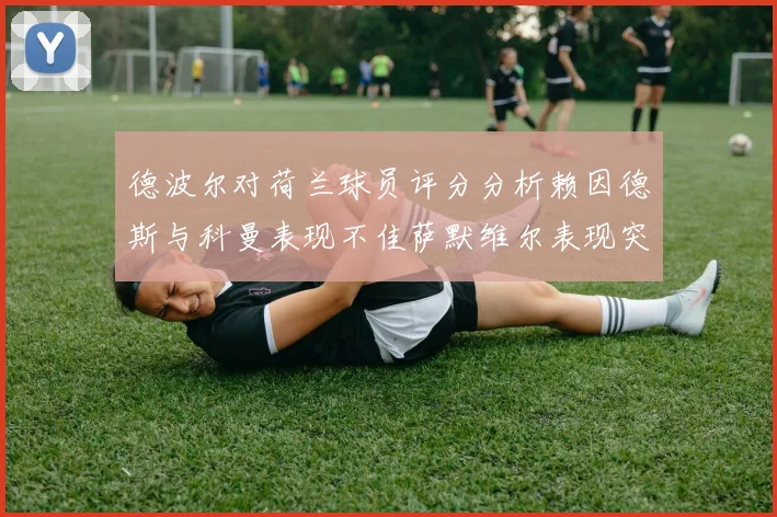 德波尔对荷兰球员评分分析赖因德斯与科曼表现不佳萨默维尔表现突出