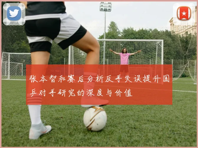 张本智和赛后分析反手失误提升国乒对手研究的深度与价值